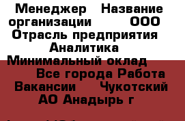 Менеджер › Название организации ­ Btt, ООО › Отрасль предприятия ­ Аналитика › Минимальный оклад ­ 35 000 - Все города Работа » Вакансии   . Чукотский АО,Анадырь г.